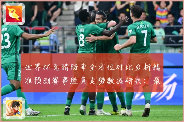 世界杯竞猜赔率全方位对比分析精准预测赛事胜负走势数据研判：最新赛事动态与深度分析