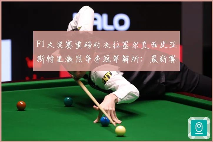 F1大奖赛重磅对决拉塞尔直面皮亚斯特里激烈争夺冠军解析：最新赛事动态与深度分析