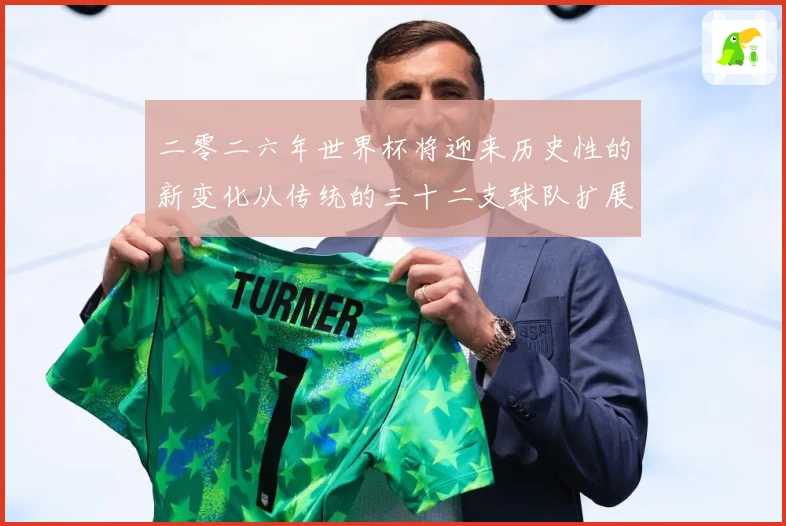二零二六年世界杯将迎来历史性的新变化从传统的三十二支球队扩展数据研判：最新赛事动态与深度分析