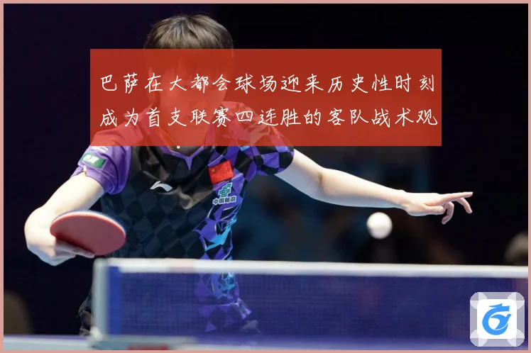 巴萨在大都会球场迎来历史性时刻成为首支联赛四连胜的客队战术观察：最新赛事动态与深度分析