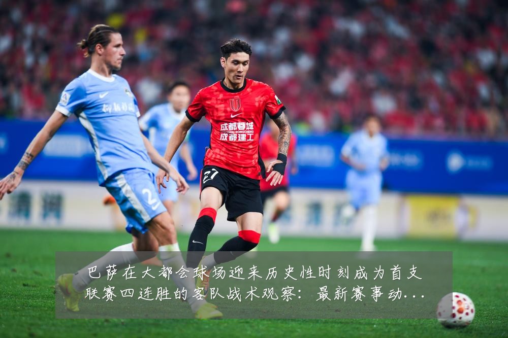 巴萨在大都会球场迎来历史性时刻成为首支联赛四连胜的客队战术观察：最新赛事动态与深度分析