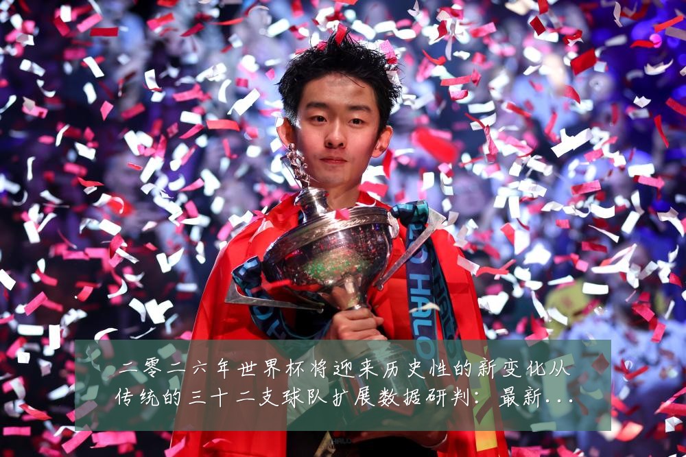 二零二六年世界杯将迎来历史性的新变化从传统的三十二支球队扩展数据研判:最新赛事动态与深度分析